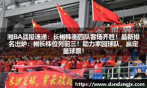 湘BA战报速递：长郴株衡四队客场齐胜！最新排名出炉：郴长株位列前三！助力家园球队，赢定量球票！